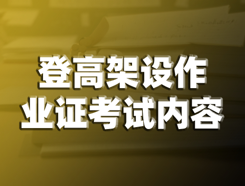 登高架设作业证理论和实操考试什么内容