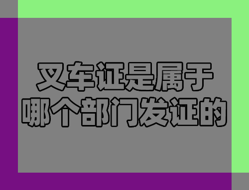 叉车证是属于哪个部门发证的,叉车证什么地方发