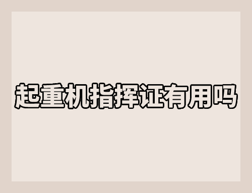 起重机指挥证有用吗,起重机指挥证全国通用吗