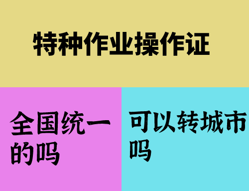 特种作业操作证是全国统一的吗,特种作业操作证可以转城市吗