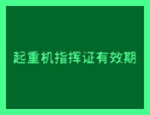 起重机指挥证有效期是多长时间,起重机指挥证用不用年审
