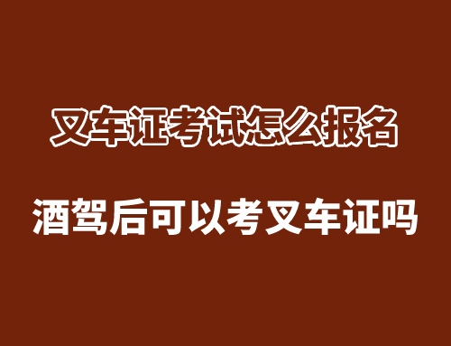 叉车证考试怎么报名,酒驾后可以考叉车证吗