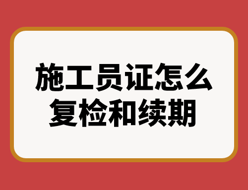 施工员证怎么复检和续期